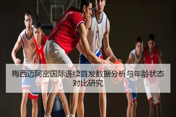 梅西迈阿密国际连续首发数据分析与年龄状态对比研究