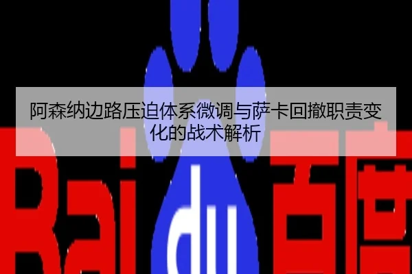 阿森纳边路压迫体系微调与萨卡回撤职责变化的战术解析