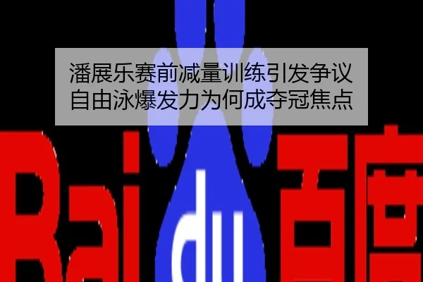 潘展乐赛前减量训练引发争议 自由泳爆发力为何成夺冠焦点