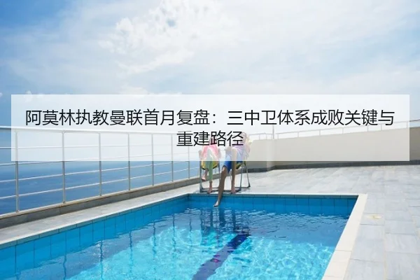 阿莫林执教曼联首月复盘：三中卫体系成败关键与重建路径